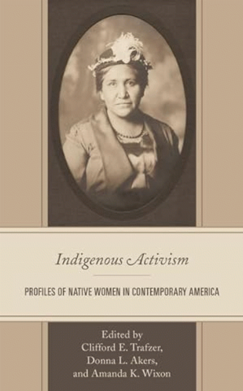 Indigenous Activism :  Profiles of Native Women in Contemporary America / Donna L. Akers, Daniel Archuleta, Renae M. Bredin, Julia Coates, Theodor Gordon, Richard A. Hanks, Benjamin Jenkins ; Cliff Trafzer, Donna L. Akers, Amanda Wixon.