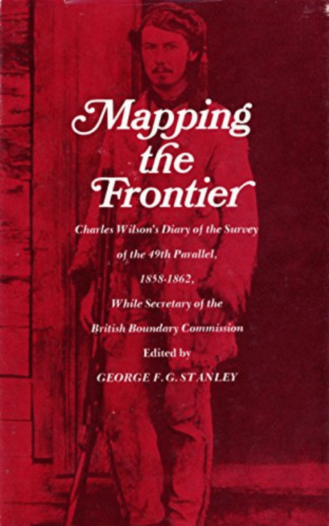 Mapping the frontier : Charles Wilson's diary of the survey of the 49th parallel, 1858-1862, while secretary of the British Boundary Commission 