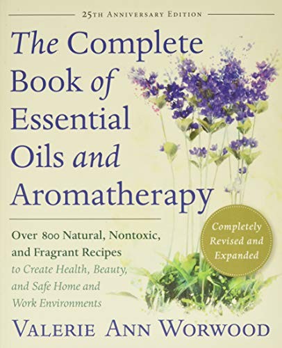 The complete book of essential oils and aromatherapy : over 800 natural, nontoxic, and fragrant recipes to create health, beauty, and safe home and work environments 