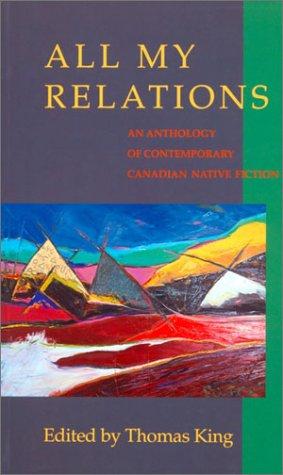 All My Relations: AN ANTHOLOGY OF CONTEMPORARY CANADIAN NATIVE FICTION.