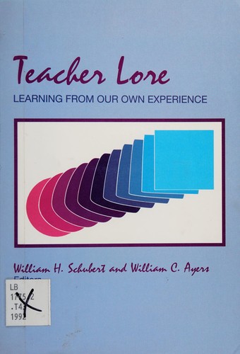 Teacher lore : learning from our own experience / edited by William H. Schubert and William C. Ayers.
