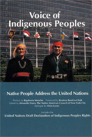Voice of indigenous peoples : native people address the United Nations : with the United Nations draft declaration of indigenous peoples rights / preface by Rigoberta Menchù ; foreword by Boutros Boutros-Ghali ; edited by Alexander Ewen for the Native American Council of New York City ; introduction by the Native American Council of New York City ; epilogue by Oren Lyons.