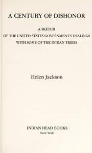 A century of dishonor : a sketch of the United States Government's dealings with some of the Indian tribes. Cover Image