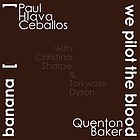 Banana [ ] / Paul Hlava Ceballos. We pilot the blood / Quenton Baker ; [with Christina Sharpe & Torkwase Dyson]. Cover Image