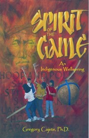 Enlarge cover image for Spirit of the game : an indigenous wellspring / Gregory A. Cajete.