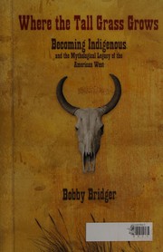 Enlarge cover image for Where the tall grass grows : becoming indigenous and the mythological legacy of the American West / Bobby Bridger.