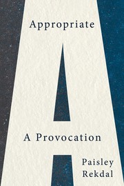 Enlarge cover image for Appropriate : a provocation / Paisley Rekdal.