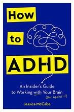 Enlarge cover image for How to ADHD : an insider's guide to working with your brain (not against it) / Jessica McCabe.